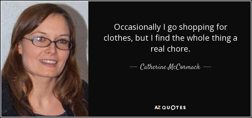 Occasionally I go shopping for clothes, but I find the whole thing a real chore. - Catherine McCormack