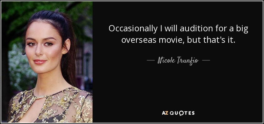 Occasionally I will audition for a big overseas movie, but that's it. - Nicole Trunfio