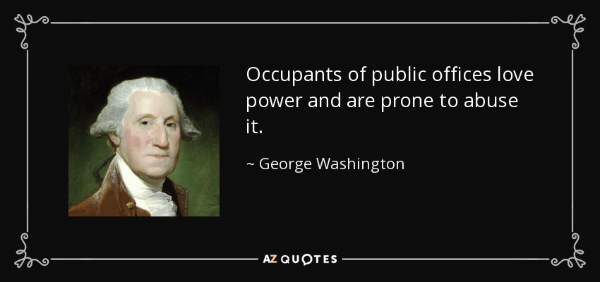 Occupants of public offices love power and are prone to abuse it. - George Washington