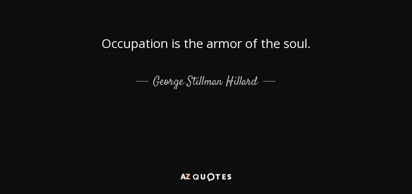 Occupation is the armor of the soul. - George Stillman Hillard