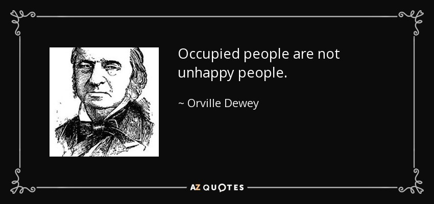 Occupied people are not unhappy people. - Orville Dewey