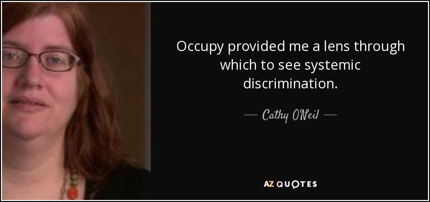 Occupy provided me a lens through which to see systemic discrimination. - Cathy O'Neil