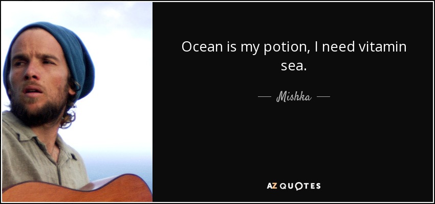 Ocean is my potion, I need vitamin sea. - Mishka