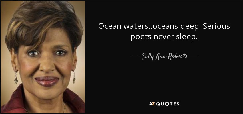 Ocean waters..oceans deep..Serious poets never sleep. - Sally-Ann Roberts