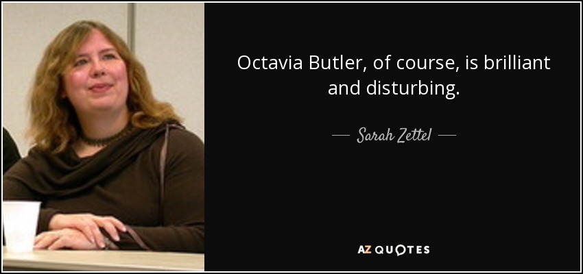 Octavia Butler, of course, is brilliant and disturbing. - Sarah Zettel