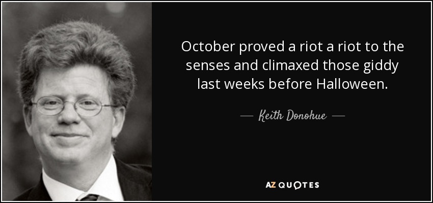 October proved a riot a riot to the senses and climaxed those giddy last weeks before Halloween. - Keith Donohue