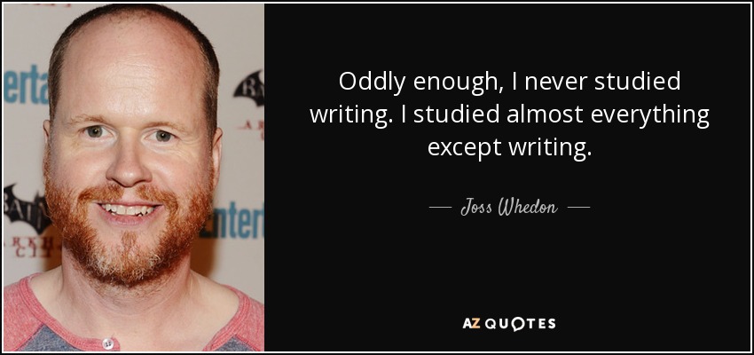 Oddly enough, I never studied writing. I studied almost everything except writing. - Joss Whedon