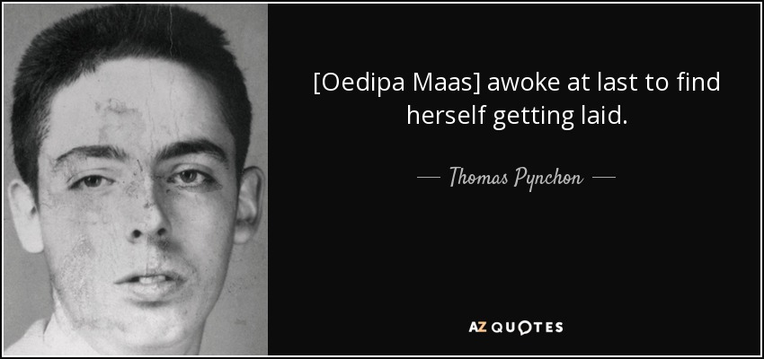 [Oedipa Maas] awoke at last to find herself getting laid. - Thomas Pynchon