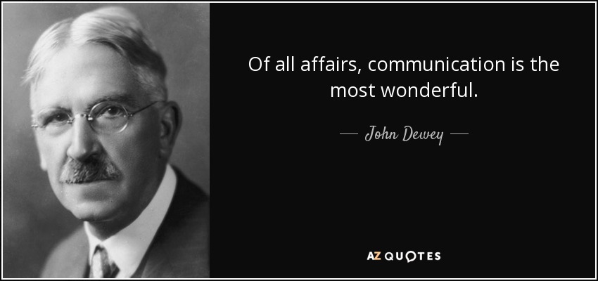 Of all affairs, communication is the most wonderful. - John Dewey