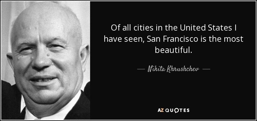 Of all cities in the United States I have seen, San Francisco is the most beautiful. - Nikita Khrushchev