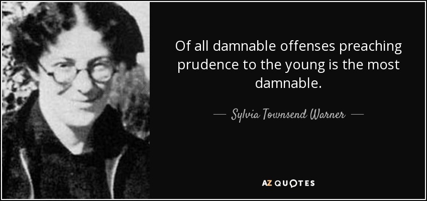 Of all damnable offenses preaching prudence to the young is the most damnable. - Sylvia Townsend Warner