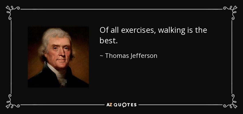 Of all exercises, walking is the best. - Thomas Jefferson