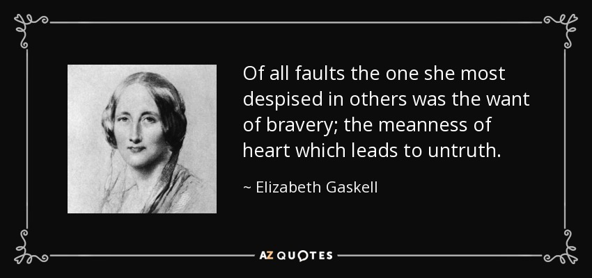 Of all faults the one she most despised in others was the want of bravery; the meanness of heart which leads to untruth. - Elizabeth Gaskell