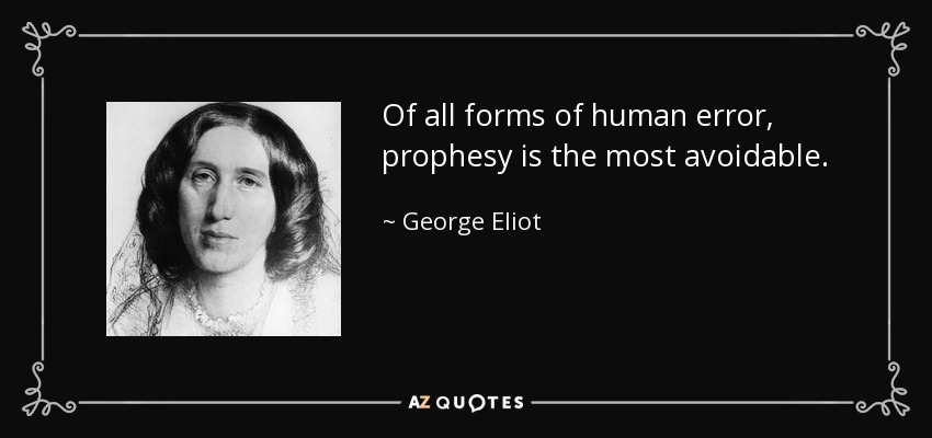 Of all forms of human error, prophesy is the most avoidable. - George Eliot