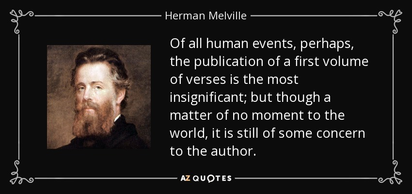 Of all human events, perhaps, the publication of a first volume of verses is the most insignificant; but though a matter of no moment to the world, it is still of some concern to the author. - Herman Melville