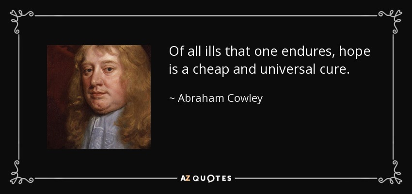 Of all ills that one endures, hope is a cheap and universal cure. - Abraham Cowley