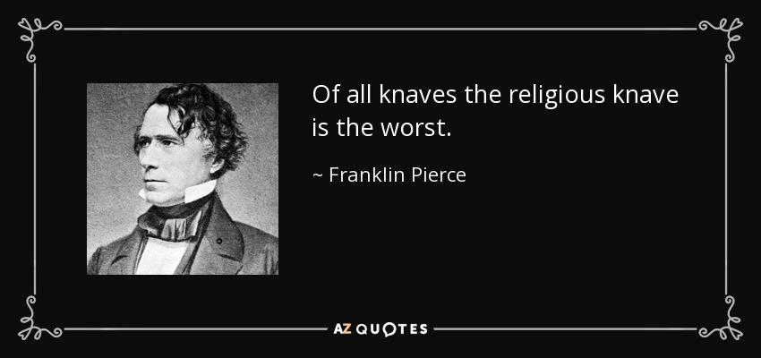 Of all knaves the religious knave is the worst. - Franklin Pierce