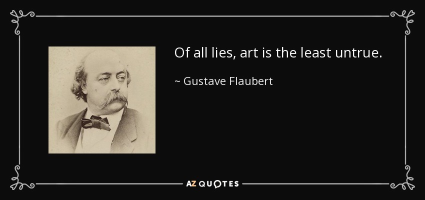 Of all lies, art is the least untrue. - Gustave Flaubert