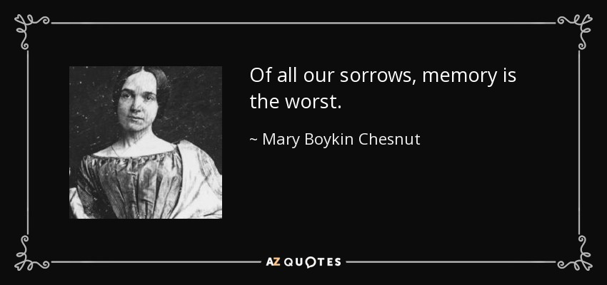 Of all our sorrows, memory is the worst. - Mary Boykin Chesnut