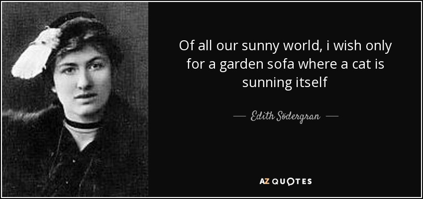 Of all our sunny world, i wish only for a garden sofa where a cat is sunning itself - Edith Södergran