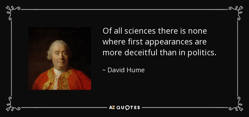 Of all sciences there is none where first appearances are more deceitful than in politics. - David Hume