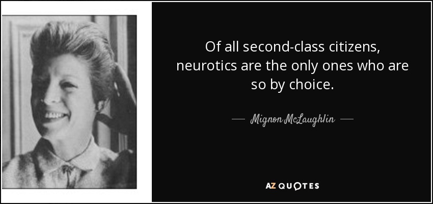Of all second-class citizens, neurotics are the only ones who are so by choice. - Mignon McLaughlin