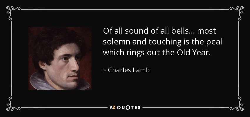 Of all sound of all bells... most solemn and touching is the peal which rings out the Old Year. - Charles Lamb