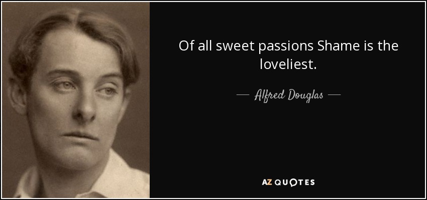 Of all sweet passions Shame is the loveliest. - Alfred Douglas