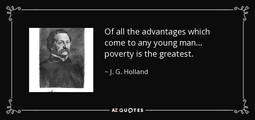 Of all the advantages which come to any young man ... poverty is the greatest. - J. G. Holland