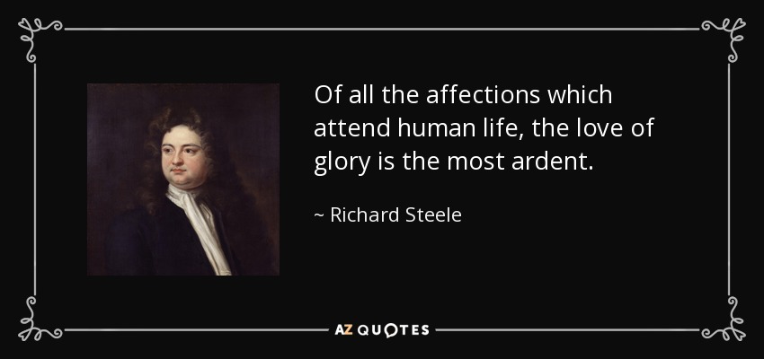 Of all the affections which attend human life, the love of glory is the most ardent. - Richard Steele