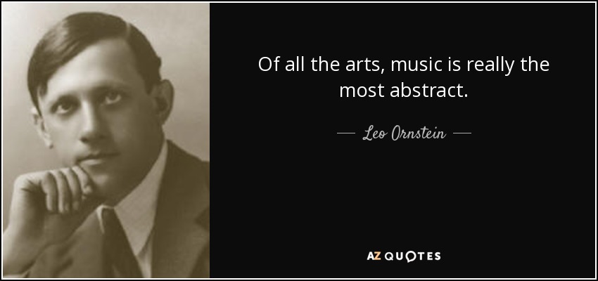 Of all the arts, music is really the most abstract. - Leo Ornstein