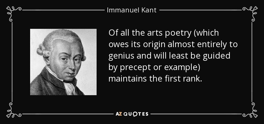 Of all the arts poetry (which owes its origin almost entirely to genius and will least be guided by precept or example) maintains the first rank. - Immanuel Kant