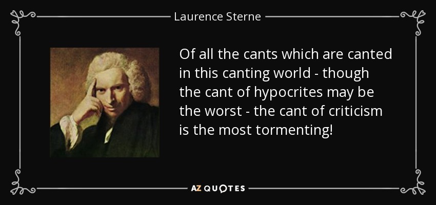Of all the cants which are canted in this canting world - though the cant of hypocrites may be the worst - the cant of criticism is the most tormenting! - Laurence Sterne