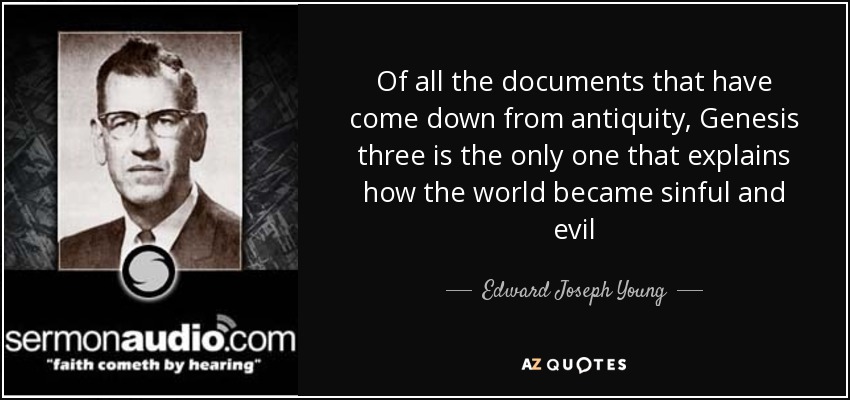 Of all the documents that have come down from antiquity, Genesis three is the only one that explains how the world became sinful and evil - Edward Joseph Young