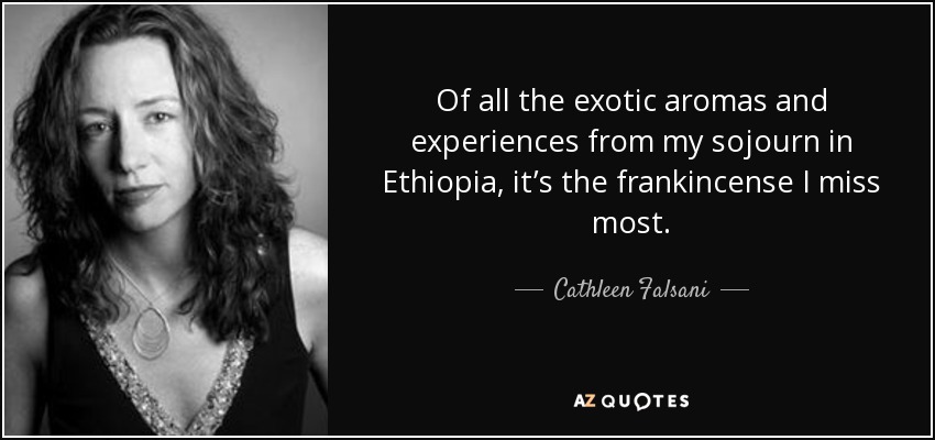 Of all the exotic aromas and experiences from my sojourn in Ethiopia, it’s the frankincense I miss most. - Cathleen Falsani