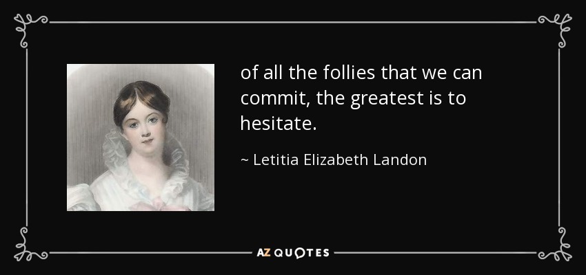 of all the follies that we can commit, the greatest is to hesitate. - Letitia Elizabeth Landon
