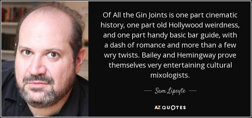 Of All the Gin Joints is one part cinematic history, one part old Hollywood weirdness, and one part handy basic bar guide, with a dash of romance and more than a few wry twists. Bailey and Hemingway prove themselves very entertaining cultural mixologists. - Sam Lipsyte