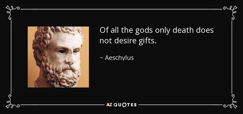 Of all the gods only death does not desire gifts. - Aeschylus