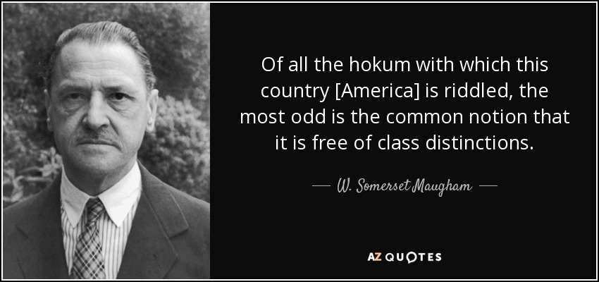 Of all the hokum with which this country [America] is riddled, the most odd is the common notion that it is free of class distinctions. - W. Somerset Maugham