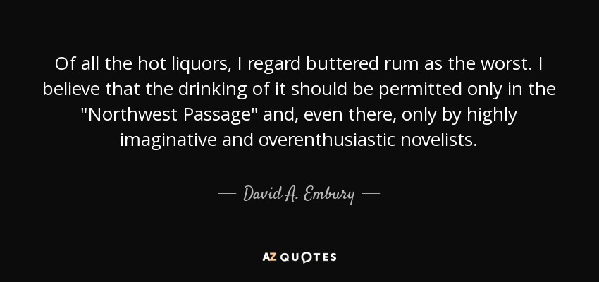 Of all the hot liquors, I regard buttered rum as the worst. I believe that the drinking of it should be permitted only in the 