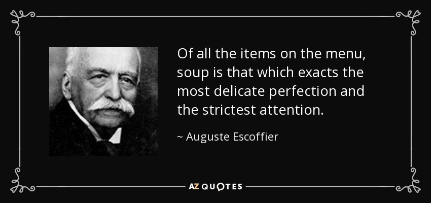 Of all the items on the menu, soup is that which exacts the most delicate perfection and the strictest attention. - Auguste Escoffier