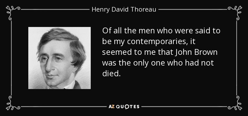 Of all the men who were said to be my contemporaries, it seemed to me that John Brown was the only one who had not died. - Henry David Thoreau