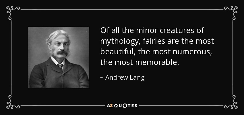 Of all the minor creatures of mythology, fairies are the most beautiful, the most numerous, the most memorable. - Andrew Lang