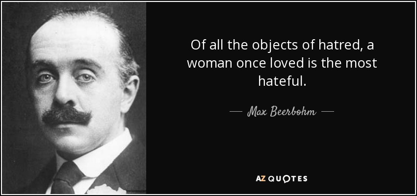 Of all the objects of hatred, a woman once loved is the most hateful. - Max Beerbohm