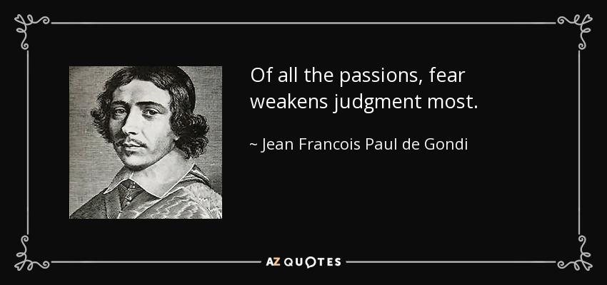 Of all the passions, fear weakens judgment most. - Jean Francois Paul de Gondi