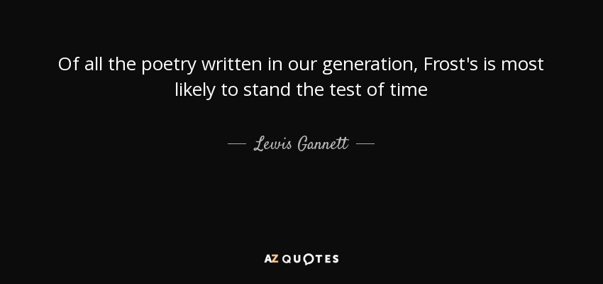 Of all the poetry written in our generation, Frost's is most likely to stand the test of time - Lewis Gannett