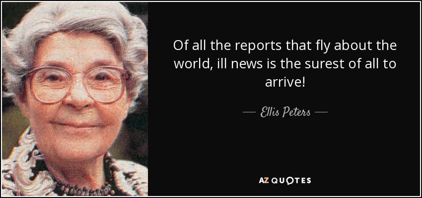 Of all the reports that fly about the world, ill news is the surest of all to arrive! - Ellis Peters