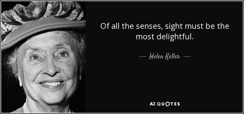 Of all the senses, sight must be the most delightful. - Helen Keller