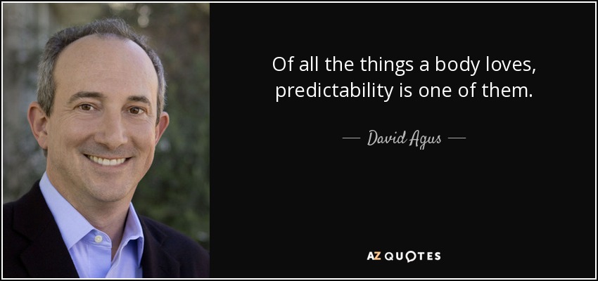 Of all the things a body loves, predictability is one of them. - David Agus