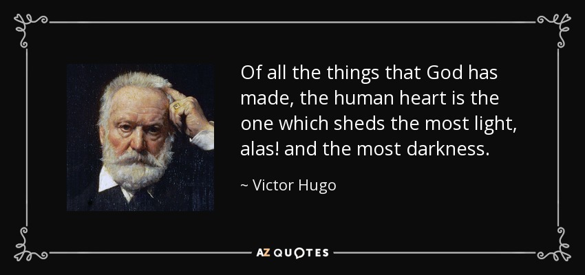 Of all the things that God has made, the human heart is the one which sheds the most light, alas! and the most darkness. - Victor Hugo
